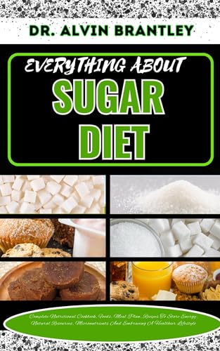 EVERYTHING ABOUT SUGAR DIET: Complete Nutritional Cookbook, Foods, Meal Plan, Recipes To Store Energy, Natural Resources, Micronutrients And Embracing A Healthier Lifestyle (English Edition)