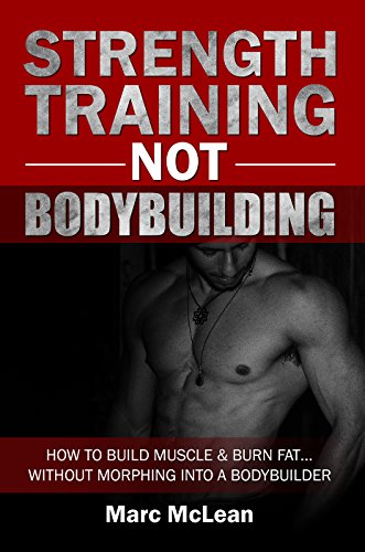 Strength Training NOT Bodybuilding: How To Build Muscle & Burn Fat...Without Morphing Into A Bodybuilder (Strength Training 101) (English Edition)