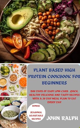 PLANT BASED HIGH PROTEIN COOKBOOK FOR BEGINNERS : 1500 DAYS OF EASY LOW-CARB , QUICK, HEALTHY DELICIOUS AND TASTY RECIPES WITH A 30 DAY MEAL PLAN TO EAT EVERY DAY (English Edition)