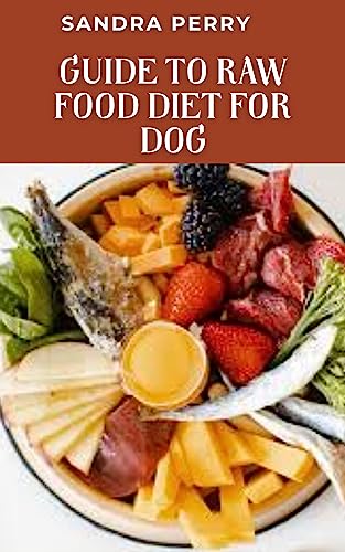 Guide to Raw Food Diet For Dog: Raw dog food can be homemade, store-bought, freeze-dried, or dehydrated. (English Edition)
