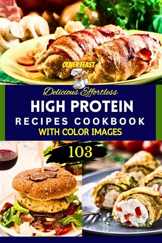 Delicious Effortless 103 High Protein Recipes Cookbook : Transform Your Meals Nutritious Original High Protein Dishes with Color Images (English Edition)