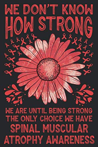 We Don’t Know How Strong We Are Until Being Strong The Only Choice We Have SPINAL MUSCULAR ATROPHY Awareness: Awareness Journal For Write Yourself, ... Notebook, Journal, Diary For Man and Women
