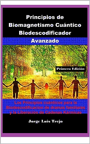 Principios de Biomagnetismo Cuántico Biodescodificador Avanzado: Los Principios cuánticos para la Biodescodificacion de dramas familiares y la Liberación de Cadenas Kármicas