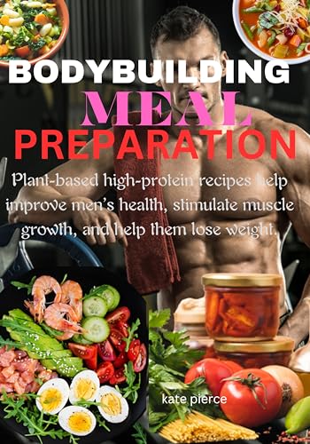 BODYBUILDING MEAL PREPARATION: Plant-based high-protein recipes help improve men’s health, stimulate muscle growth, and help them lose weight. (English Edition)