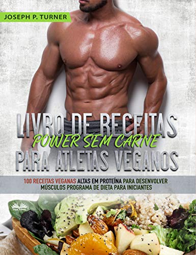 Livro de Receitas Power Sem Carne Para Atletas Veganos: 100 Receitas Veganas Altas Em Proteína Para Desenvolver Músculos Programa De Dieta Para Iniciantes (Portuguese Edition)