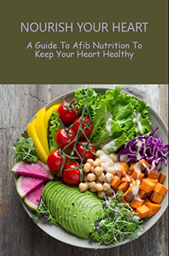 Nourish Your Heart: A Guide To Afib Nutrition To Keep Your Heart Healthy (English Edition)