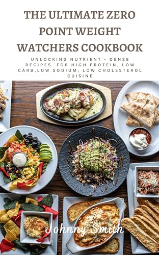 The Ultimate Zero point Weight watchers Cookbook: Unlocking Nutrient - Dense Recipes For High Protein, Low Carb,Low sodium, Low cholesterol Cuisine (English Edition)