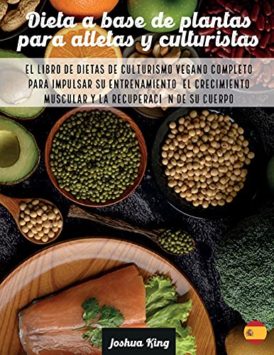 Dieta A Base De Plantas Para Atletas Y culturistas: El libro de dietas de culturismo vegano completo para impulsar su entrenamiento, el crecimiento ... de su cuerpo (6) (Vegan Cookbook)