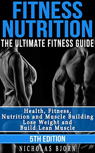 Fitness Nutrition: The Ultimate Fitness Guide: Health, Fitness, Nutrition and Muscle Building - Lose Weight and Build Lean Muscle (Muscle Building Series Book 1) (English Edition)