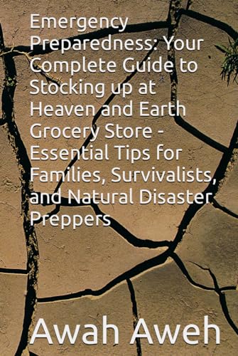 Emergency Preparedness: Your Complete Guide to Stocking up at Heaven and Earth Grocery Store - Essential Tips for Families, Survivalists, and Natural Disaster Preppers