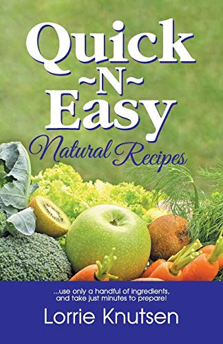 Quick-N-Easy Natural Recipes: ...use only a handful of ingredients, and take just minutes to prepare.