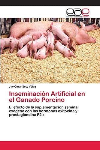 Inseminación Artificial en el Ganado Porcino: El efecto de la suplementación seminal exógena con las hormonas oxitocina y prostaglandina F2α
