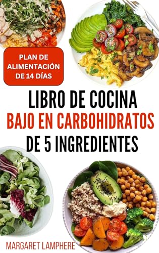 Libro de cocina bajo en carbohidratos de 5 ingredientes: Recetas dietéticas bajas en calorías, altas en proteínas y bajas en azúcar que favorecen la pérdida de peso