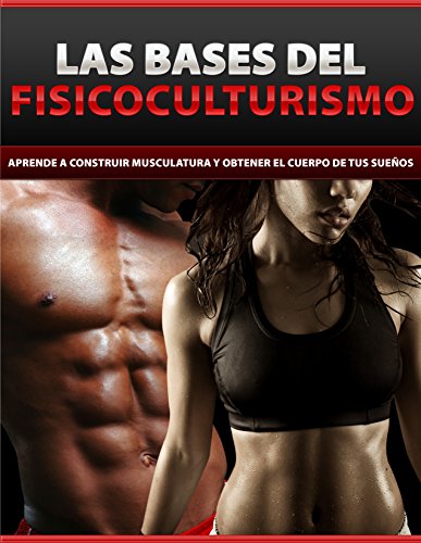 Las bases del fisicoculturismo: Aprende a construir musculatura y obtener el cuerpo de tus sueños