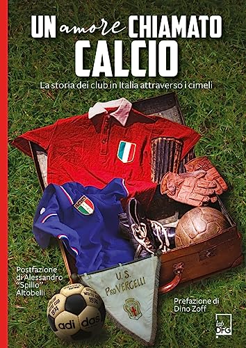 Un amore chiamato calcio. La storia dei club italiani attraverso i cimeli (Ad Maiora Semper!)