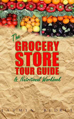 The Grocery Store Tour Guide & Nutritional Workbook: How to Navigate Through the Aisles of Any Supermarket like a Pro and Make the Healthiest Choices for ... for Kids & Teens too! (English Edition)
