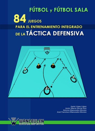 Fútbol Sala : 84 Juegos Para El Entrenamiento Integrado De La Táctica Defensiva